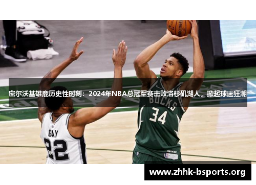 密尔沃基雄鹿历史性时刻:2024年NBA总冠军赛击败洛杉矶湖人,掀起球迷狂潮 密尔沃基雄鹿历史性时刻:2024年NBA总冠军赛击败洛杉矶湖人,掀起球迷狂潮
