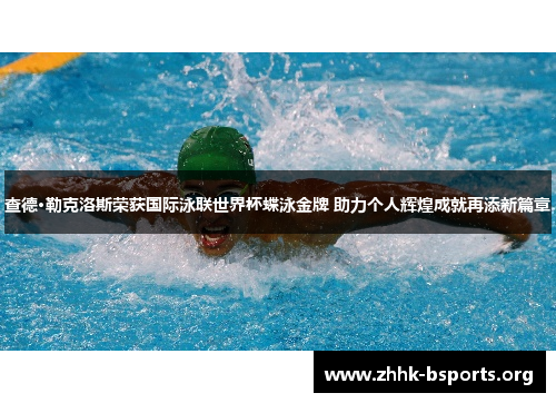 查德·勒克洛斯荣获国际泳联世界杯蝶泳金牌 助力个人辉煌成就再添新篇章 查德·勒克洛斯荣获国际泳联世界杯蝶泳金牌 助力个人辉煌成就再添新篇章