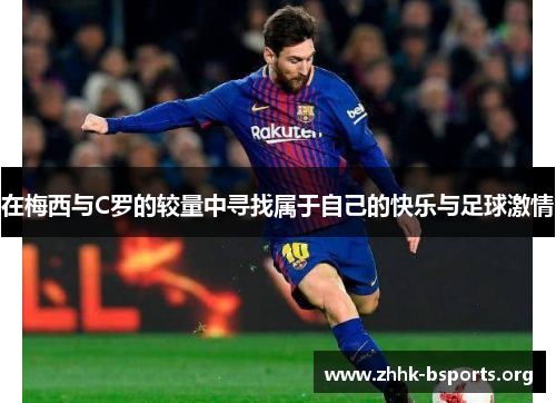 在梅西与C罗的较量中寻找属于自己的快乐与足球激情 在梅西与C罗的较量中寻找属于自己的快乐与足球激情