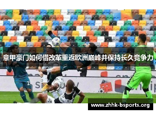 意甲豪门如何借改革重返欧洲巅峰并保持长久竞争力 意甲豪门如何借改革重返欧洲巅峰并保持长久竞争力