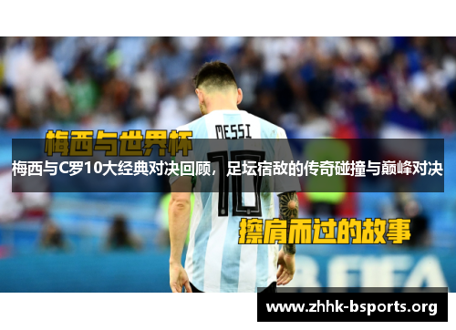 梅西与C罗10大经典对决回顾，足坛宿敌的传奇碰撞与巅峰对决