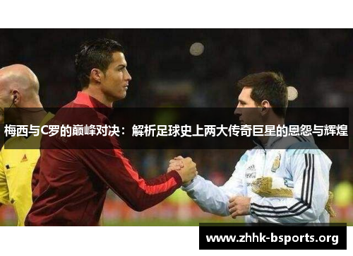 梅西与C罗的巅峰对决：解析足球史上两大传奇巨星的恩怨与辉煌