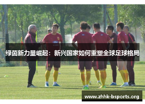 绿茵新力量崛起：新兴国家如何重塑全球足球格局
