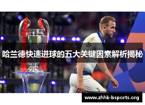 哈兰德快速进球的五大关键因素解析揭秘 哈兰德快速进球的五大关键因素解析揭秘