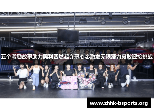 五个激励故事助力奥利塞燃起夺冠心态激发无限潜力勇敢迎接挑战 五个激励故事助力奥利塞燃起夺冠心态激发无限潜力勇敢迎接挑战