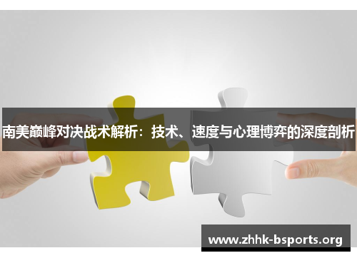 南美巅峰对决战术解析：技术、速度与心理博弈的深度剖析