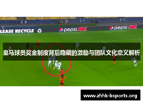 皇马球员奖金制度背后隐藏的激励与团队文化意义解析 皇马球员奖金制度背后隐藏的激励与团队文化意义解析