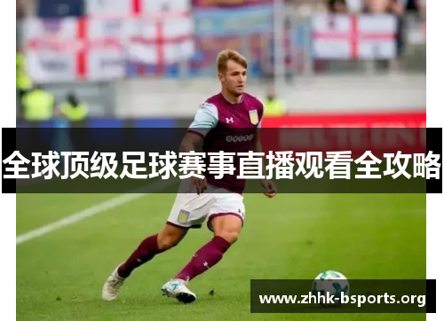全球顶级足球赛事直播观看全攻略 全球顶级足球赛事直播观看全攻略