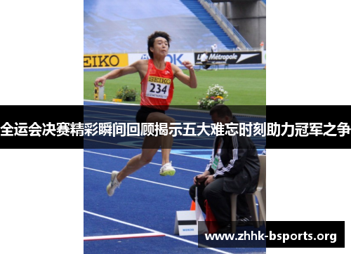 全运会决赛精彩瞬间回顾揭示五大难忘时刻助力冠军之争 全运会决赛精彩瞬间回顾揭示五大难忘时刻助力冠军之争