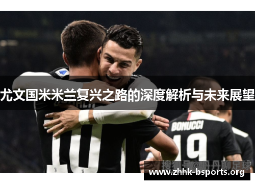 尤文国米米兰复兴之路的深度解析与未来展望