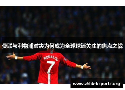 曼联与利物浦对决为何成为全球球迷关注的焦点之战