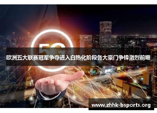 欧洲五大联赛冠军争夺进入白热化阶段各大豪门争锋激烈前瞻