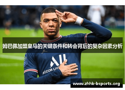 姆巴佩加盟皇马的关键条件和转会背后的复杂因素分析