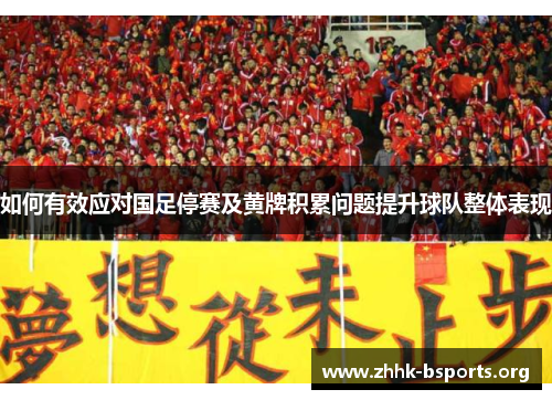 如何有效应对国足停赛及黄牌积累问题提升球队整体表现