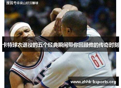 卡特球衣退役的五个经典瞬间带你回顾他的传奇时刻