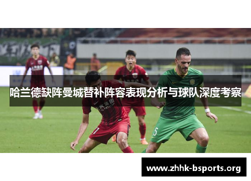 哈兰德缺阵曼城替补阵容表现分析与球队深度考察