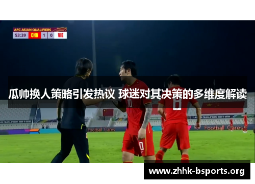 瓜帅换人策略引发热议 球迷对其决策的多维度解读