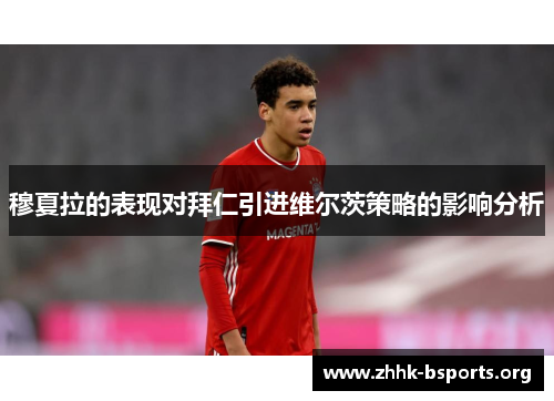 穆夏拉的表现对拜仁引进维尔茨策略的影响分析