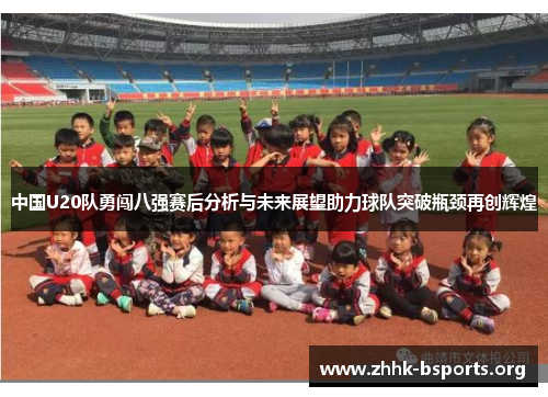 中国U20队勇闯八强赛后分析与未来展望助力球队突破瓶颈再创辉煌
