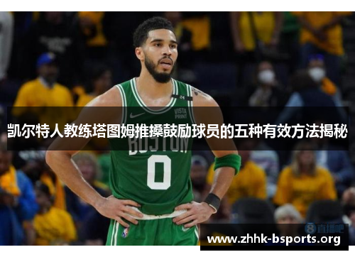 凯尔特人教练塔图姆推搡鼓励球员的五种有效方法揭秘