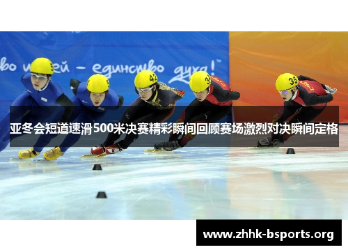 亚冬会短道速滑500米决赛精彩瞬间回顾赛场激烈对决瞬间定格