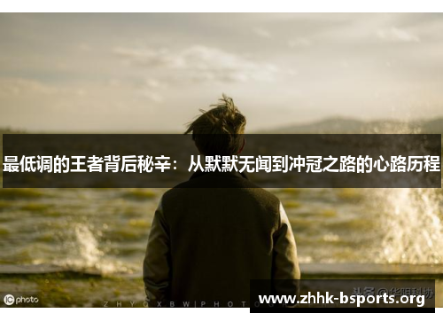 最低调的王者背后秘辛:从默默无闻到冲冠之路的心路历程 最低调的王者背后秘辛:从默默无闻到冲冠之路的心路历程