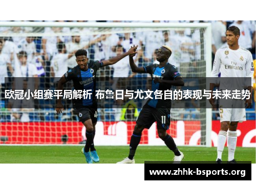 欧冠小组赛平局解析 布鲁日与尤文各自的表现与未来走势 欧冠小组赛平局解析 布鲁日与尤文各自的表现与未来走势