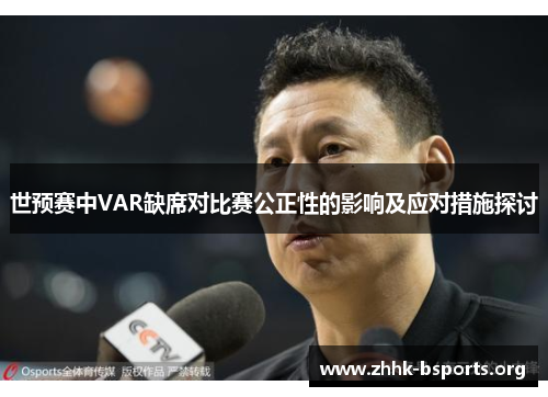 世预赛中VAR缺席对比赛公正性的影响及应对措施探讨 世预赛中VAR缺席对比赛公正性的影响及应对措施探讨