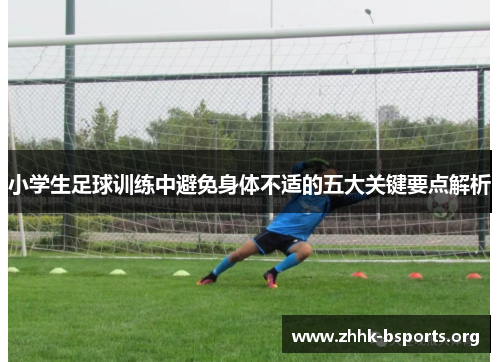 小学生足球训练中避免身体不适的五大关键要点解析 小学生足球训练中避免身体不适的五大关键要点解析