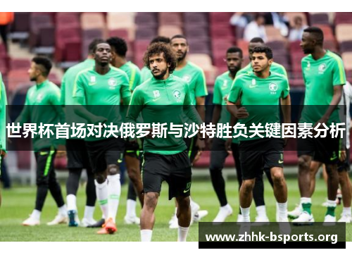世界杯首场对决俄罗斯与沙特胜负关键因素分析 世界杯首场对决俄罗斯与沙特胜负关键因素分析