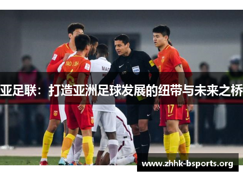 亚足联：打造亚洲足球发展的纽带与未来之桥
