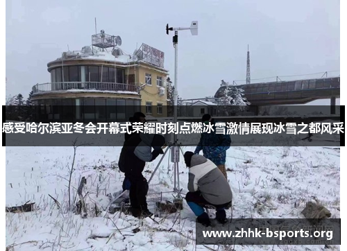 感受哈尔滨亚冬会开幕式荣耀时刻点燃冰雪激情展现冰雪之都风采