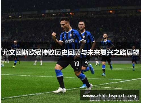 尤文图斯欧冠惨败历史回顾与未来复兴之路展望