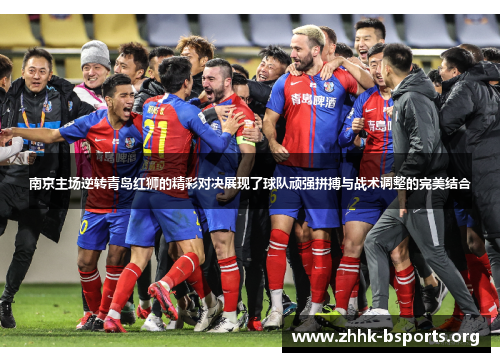 南京主场逆转青岛红狮的精彩对决展现了球队顽强拼搏与战术调整的完美结合