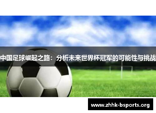 中国足球崛起之路：分析未来世界杯冠军的可能性与挑战