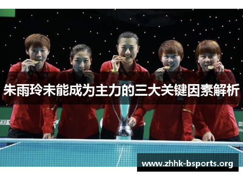 朱雨玲未能成为主力的三大关键因素解析 朱雨玲未能成为主力的三大关键因素解析