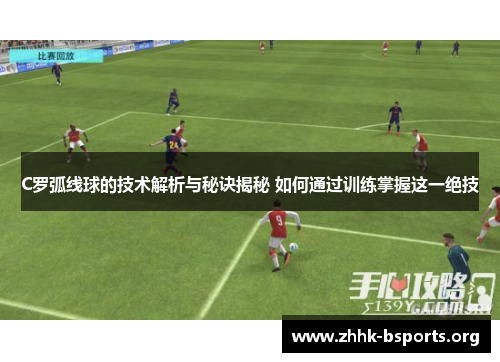 C罗弧线球的技术解析与秘诀揭秘 如何通过训练掌握这一绝技 C罗弧线球的技术解析与秘诀揭秘 如何通过训练掌握这一绝技