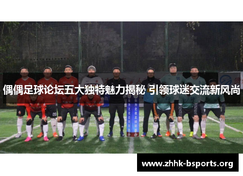 偶偶足球论坛五大独特魅力揭秘 引领球迷交流新风尚
