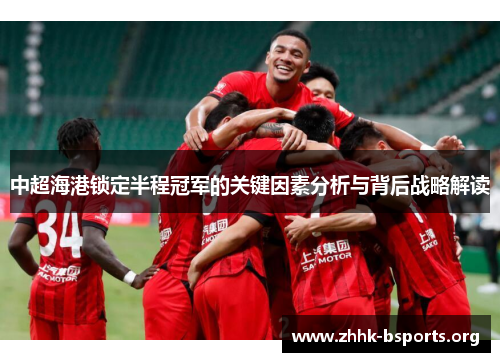 中超海港锁定半程冠军的关键因素分析与背后战略解读