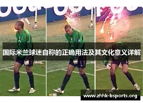 国际米兰球迷自称的正确用法及其文化意义详解
