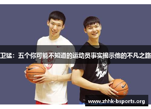 卫猛：五个你可能不知道的运动员事实揭示他的不凡之路