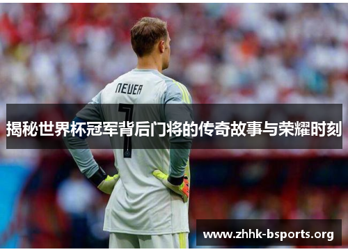 揭秘世界杯冠军背后门将的传奇故事与荣耀时刻