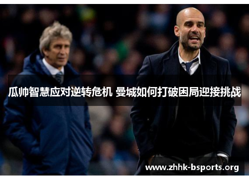 瓜帅智慧应对逆转危机 曼城如何打破困局迎接挑战