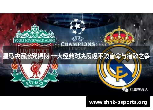 皇马决赛魔咒揭秘 十大经典对决展现不败宿命与宿敌之争