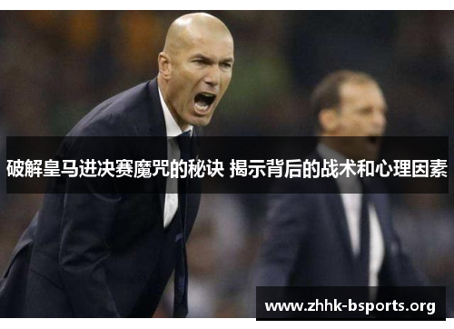 破解皇马进决赛魔咒的秘诀 揭示背后的战术和心理因素