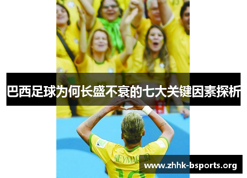巴西足球为何长盛不衰的七大关键因素探析