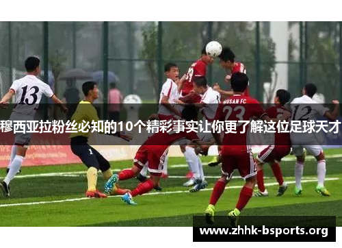 穆西亚拉粉丝必知的10个精彩事实让你更了解这位足球天才