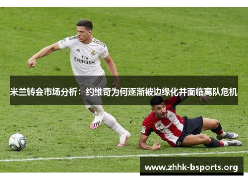 米兰转会市场分析：约维奇为何逐渐被边缘化并面临离队危机