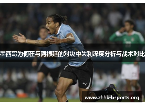 墨西哥为何在与阿根廷的对决中失利深度分析与战术对比