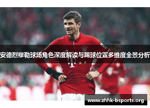 安德烈穆勒球场角色深度解读与踢球位置多维度全景分析 安德烈穆勒球场角色深度解读与踢球位置多维度全景分析